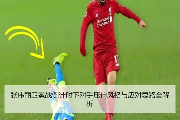 张伟丽卫冕战倒计时下对手压迫风格与应对思路全解析