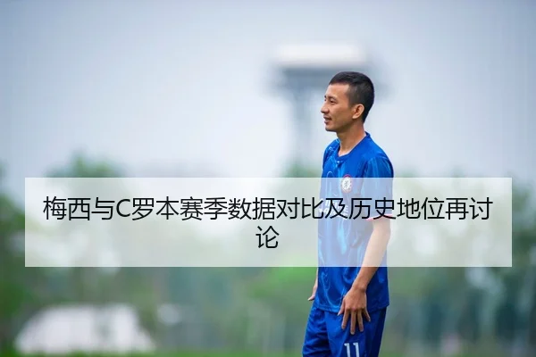 梅西与C罗本赛季数据对比及历史地位再讨论