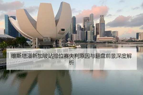 维斯塔潘新加坡站排位赛失利原因与翻盘前景深度解析